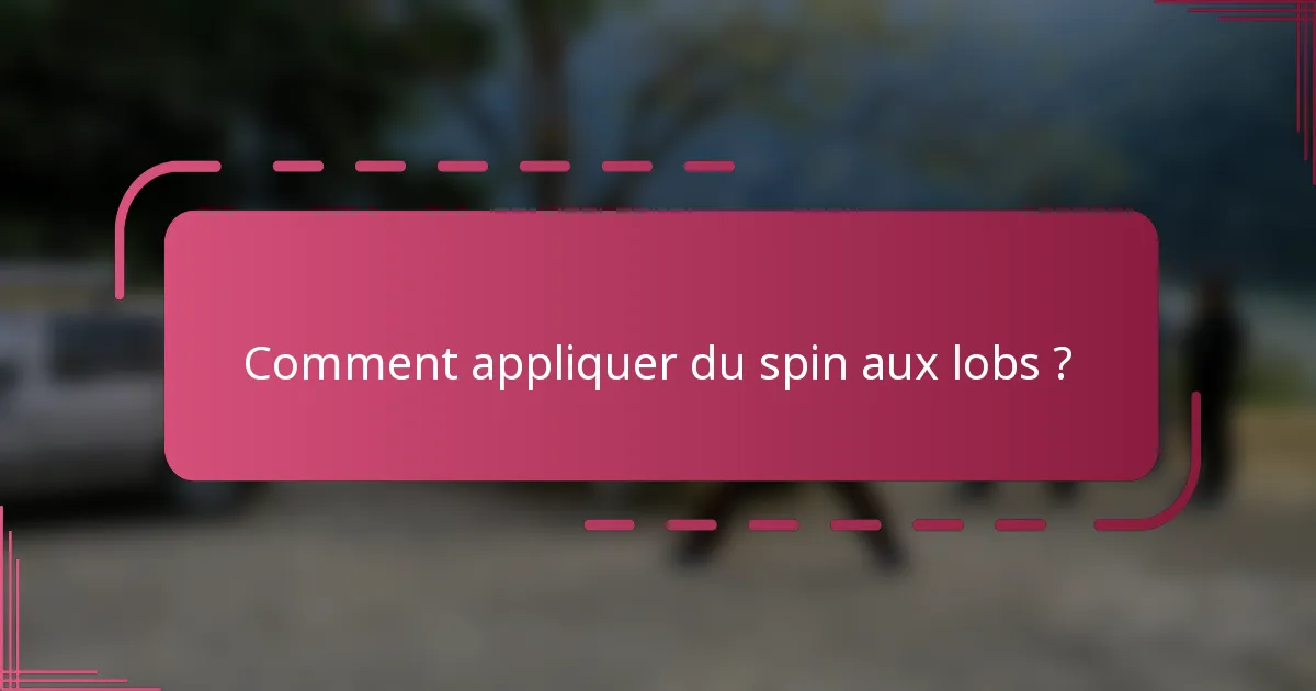 Comment appliquer du spin aux lobs ?
