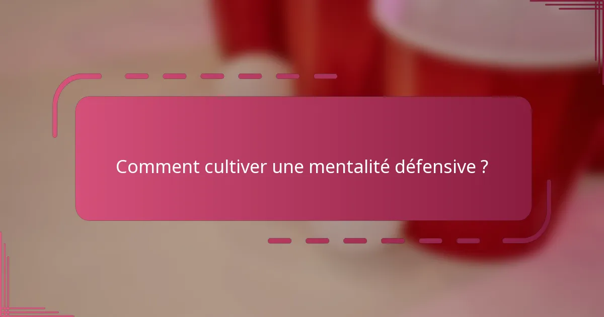 Comment cultiver une mentalité défensive ?