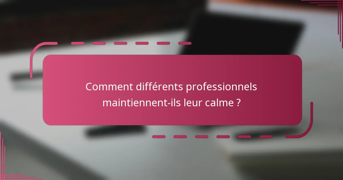 Comment différents professionnels maintiennent-ils leur calme ?
