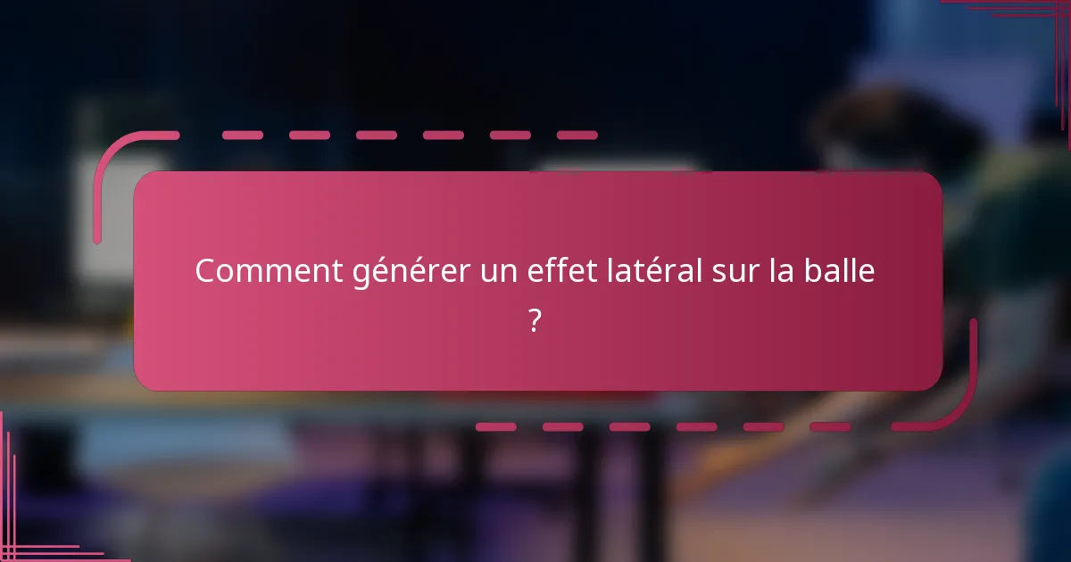 Comment générer un effet latéral sur la balle ?