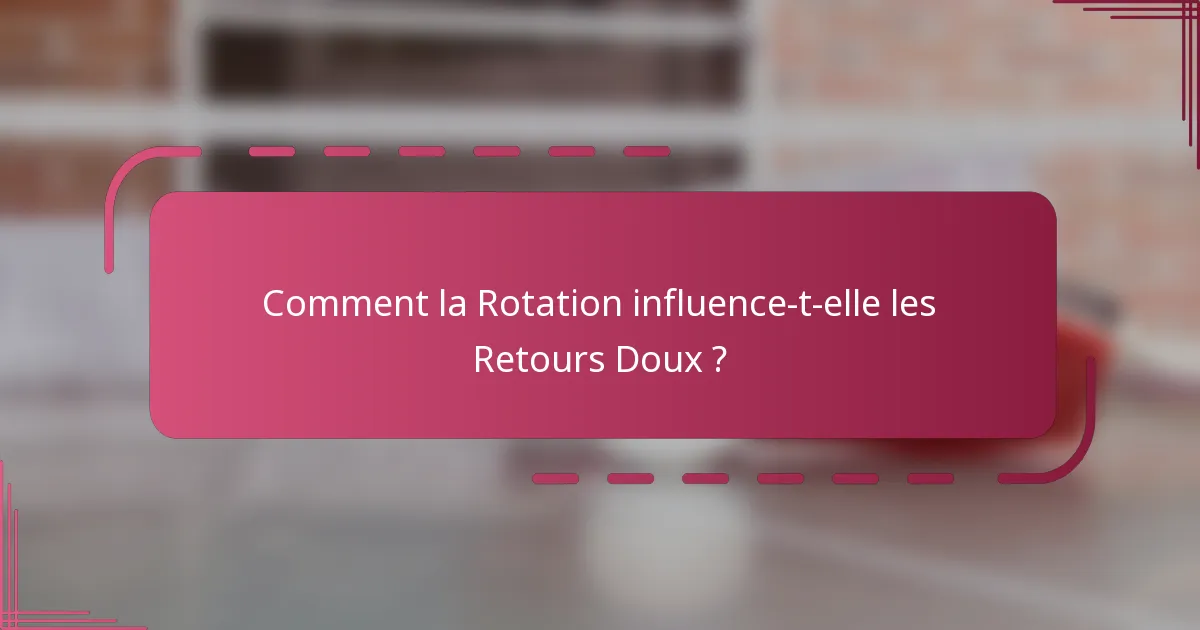 Comment la Rotation influence-t-elle les Retours Doux ?