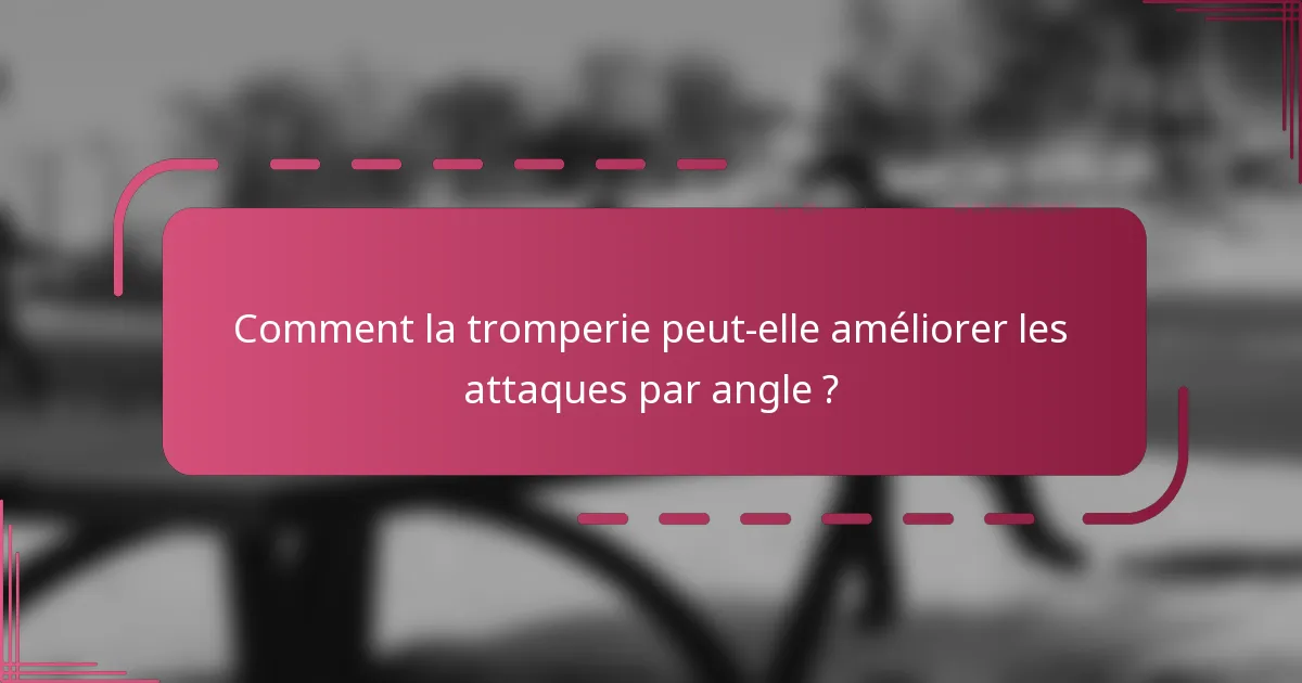 Comment la tromperie peut-elle améliorer les attaques par angle ?