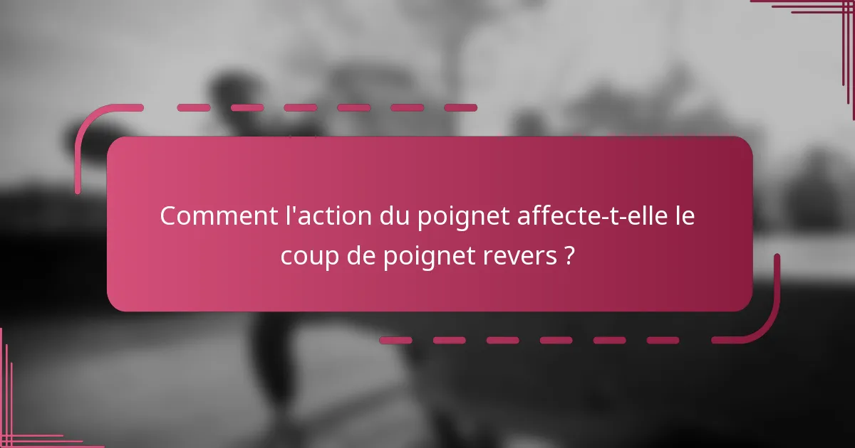 Comment l'action du poignet affecte-t-elle le coup de poignet revers ?