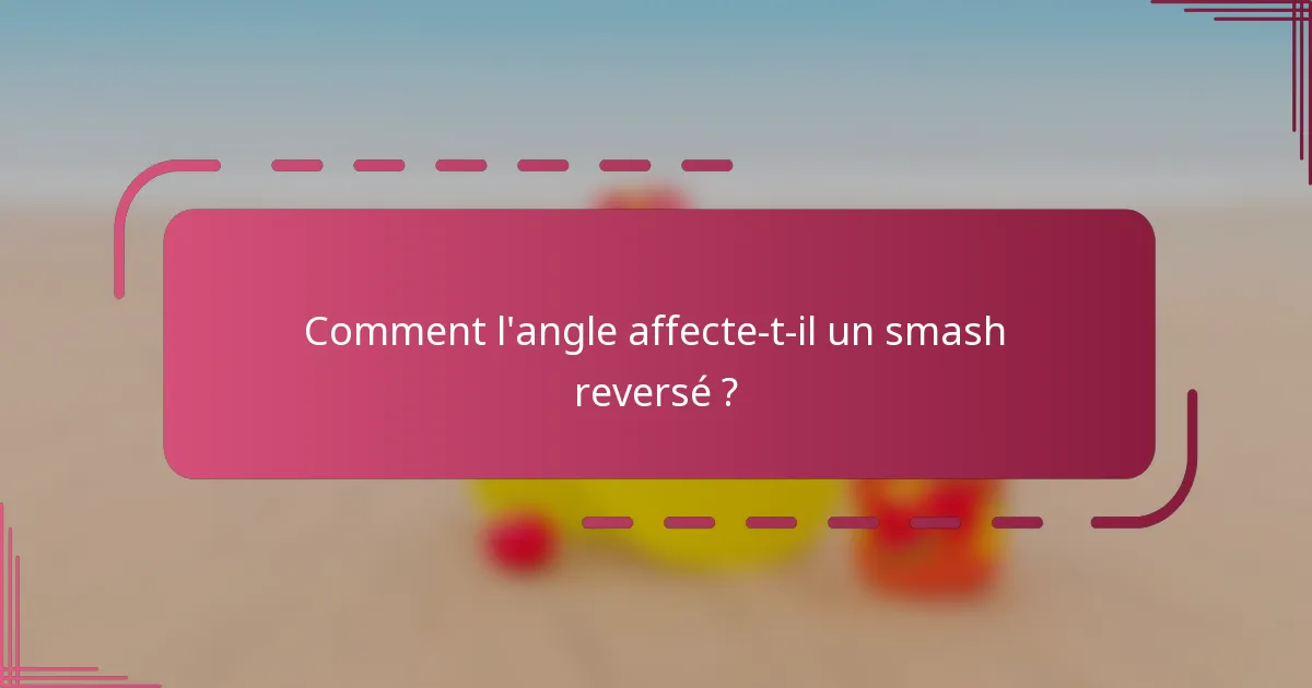 Comment l'angle affecte-t-il un smash reversé ?