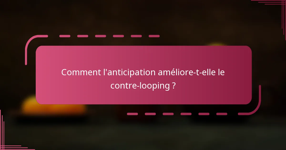 Comment l'anticipation améliore-t-elle le contre-looping ?