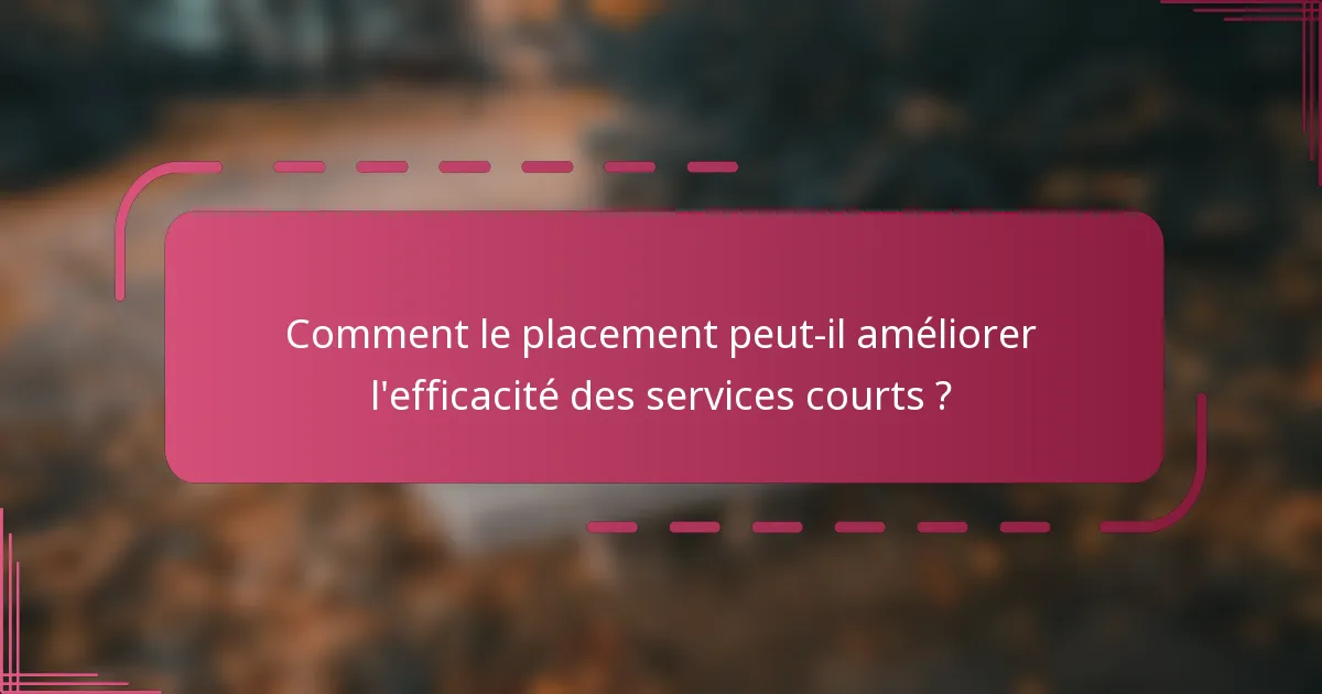 Comment le placement peut-il améliorer l'efficacité des services courts ?
