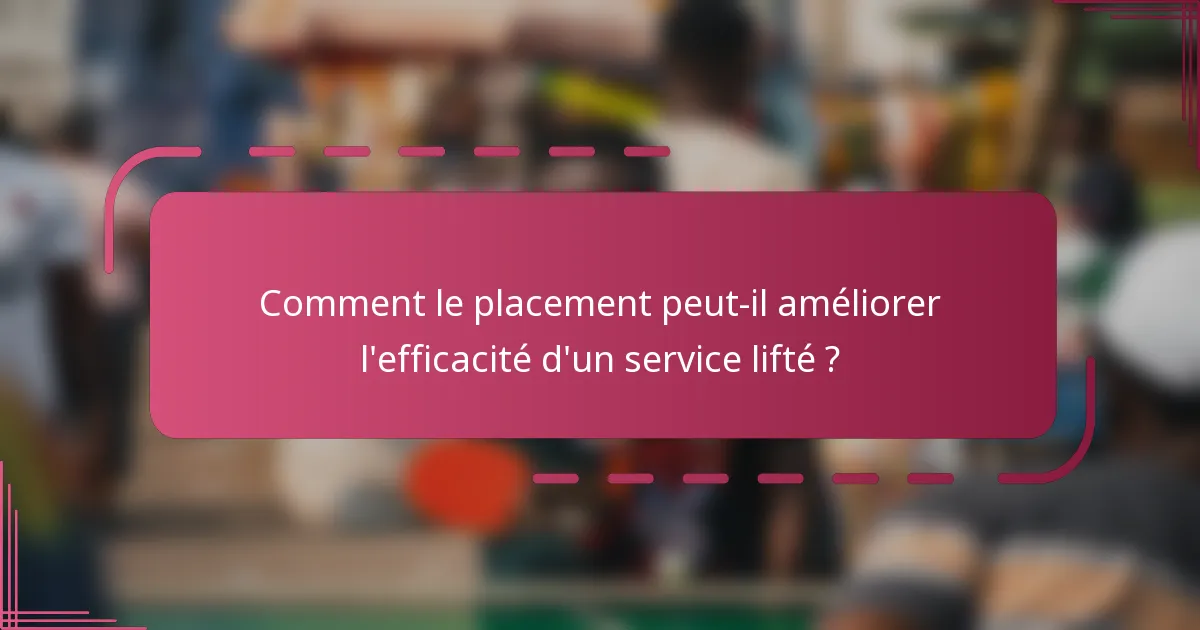 Comment le placement peut-il améliorer l'efficacité d'un service lifté ?