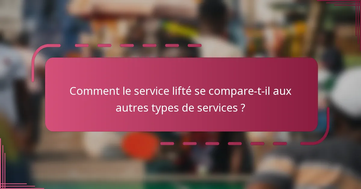 Comment le service lifté se compare-t-il aux autres types de services ?