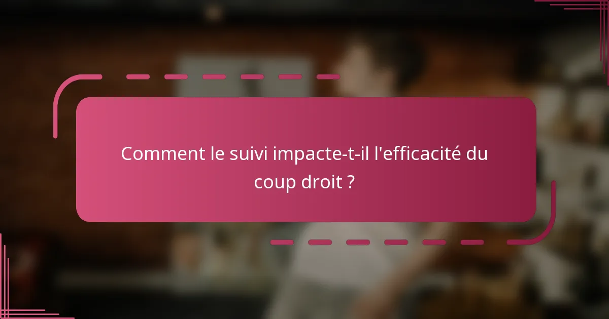 Comment le suivi impacte-t-il l'efficacité du coup droit ?
