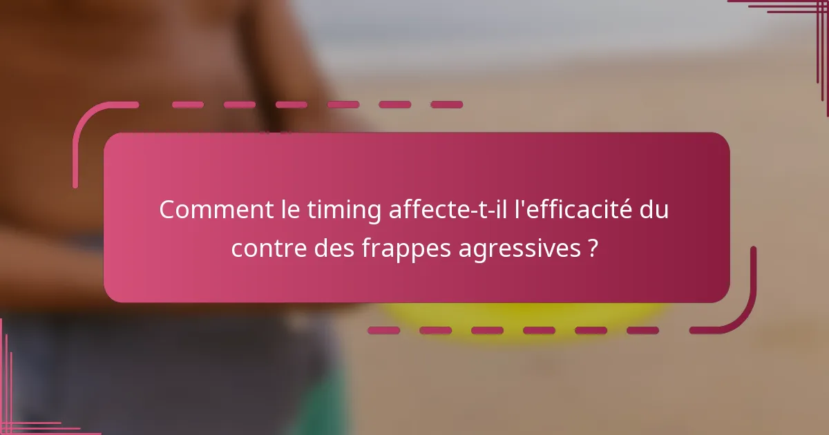Comment le timing affecte-t-il l'efficacité du contre des frappes agressives ?