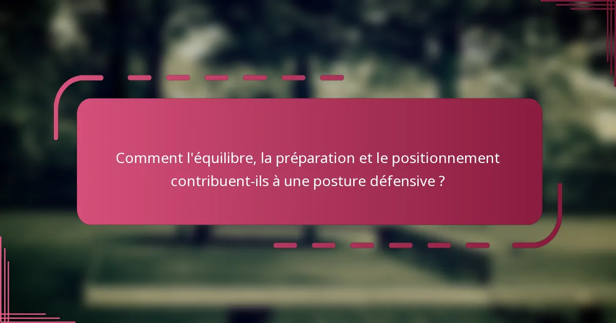 Comment l'équilibre, la préparation et le positionnement contribuent-ils à une posture défensive ?