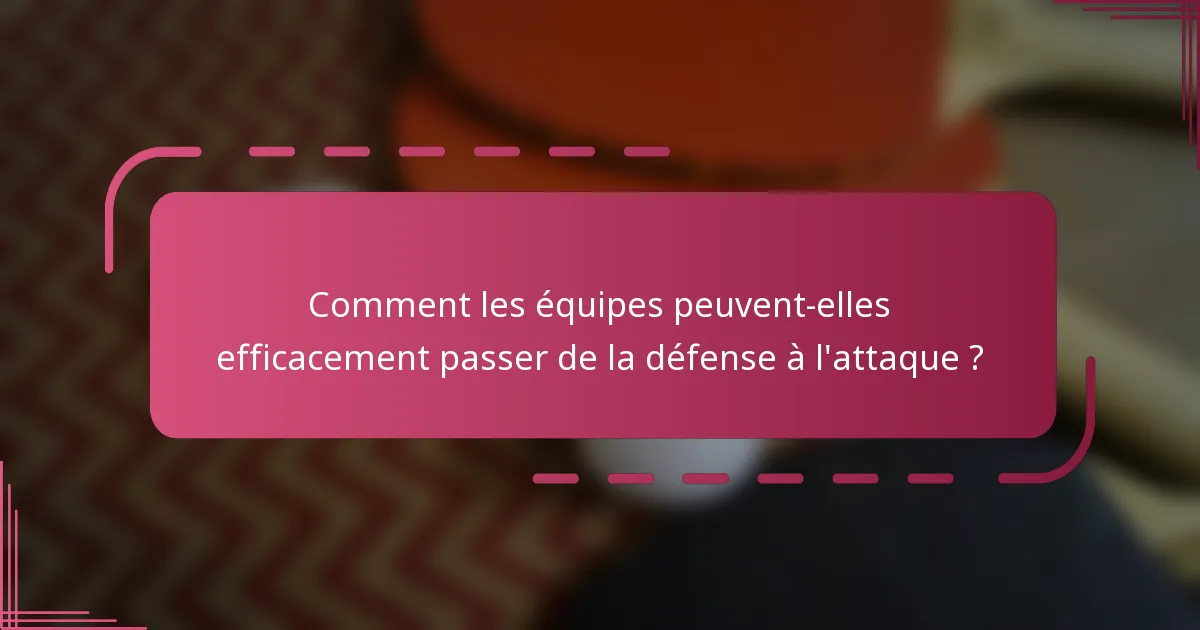 Comment les équipes peuvent-elles efficacement passer de la défense à l'attaque ?