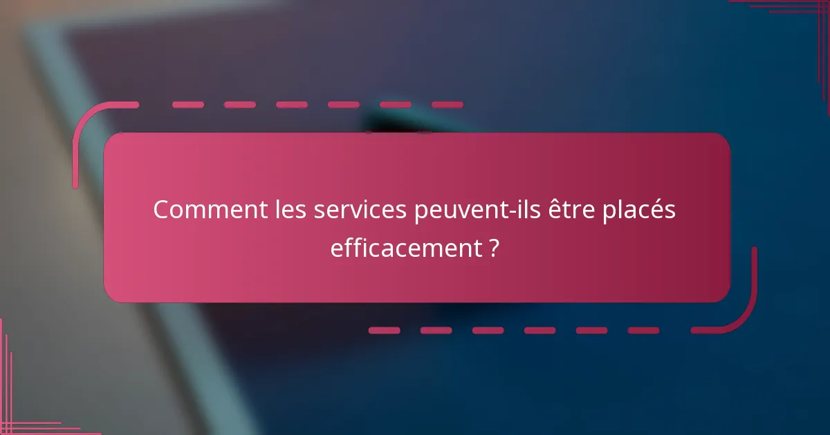 Comment les services peuvent-ils être placés efficacement ?