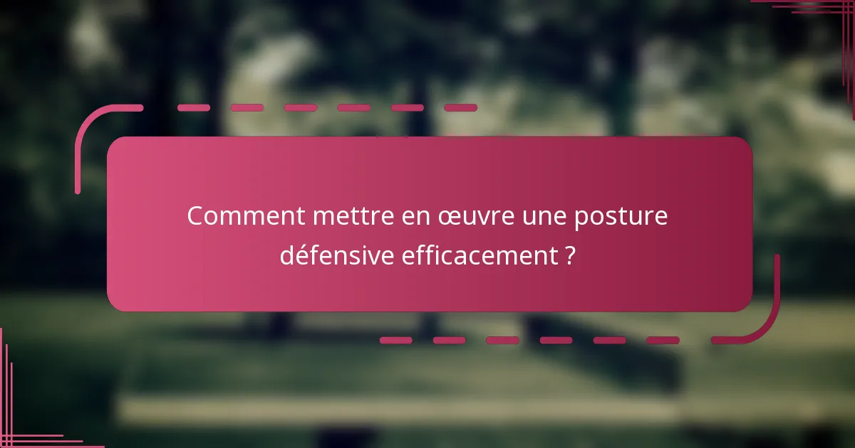Comment mettre en œuvre une posture défensive efficacement ?