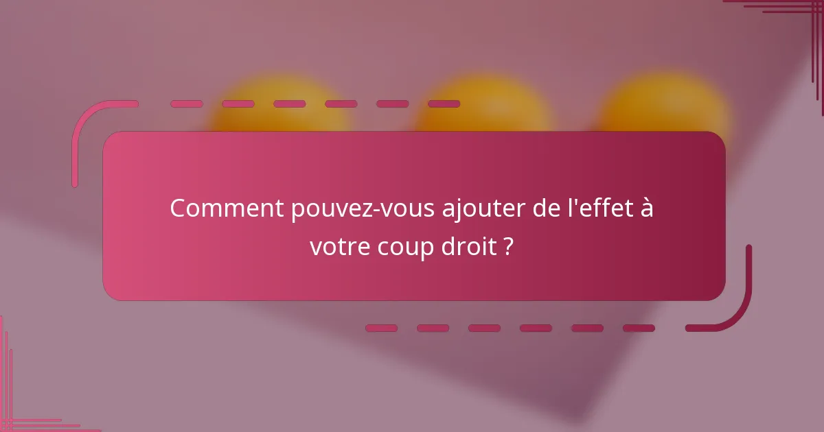 Comment pouvez-vous ajouter de l'effet à votre coup droit ?
