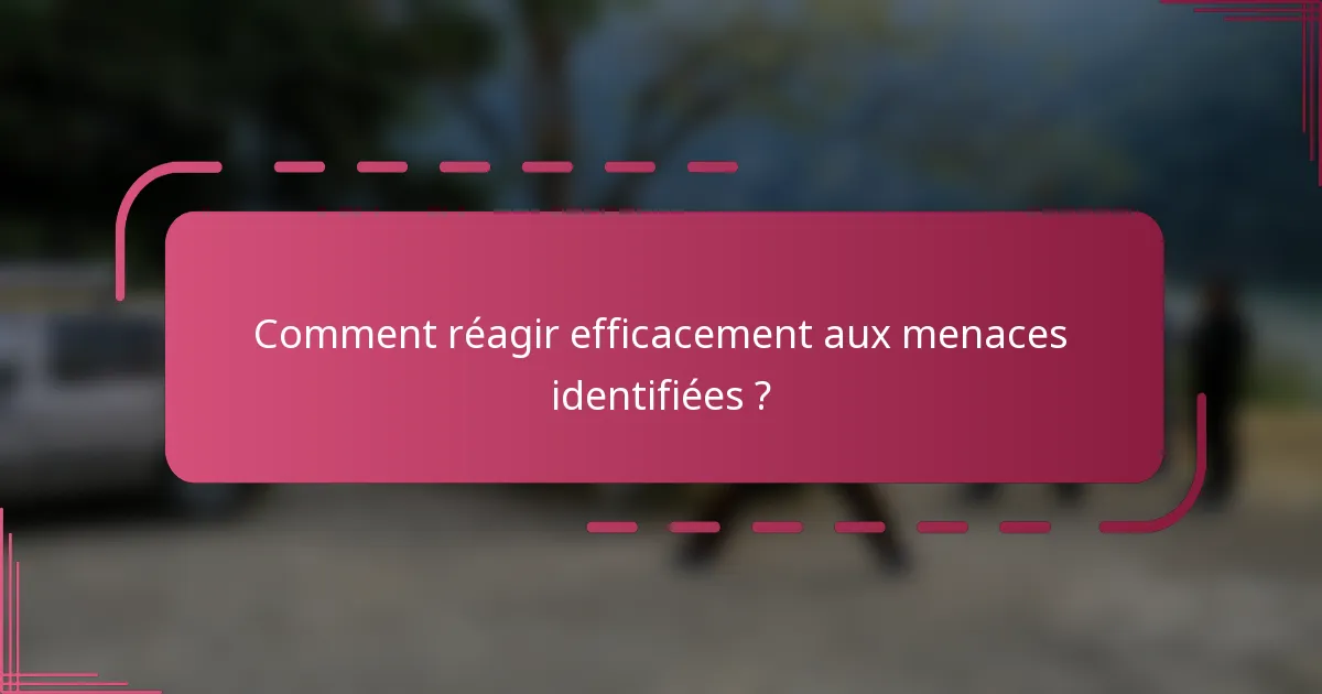 Comment réagir efficacement aux menaces identifiées ?