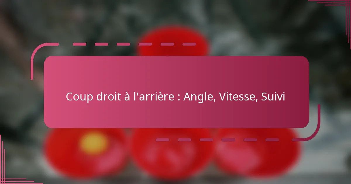 Coup droit à l’arrière : Angle, Vitesse, Suivi
