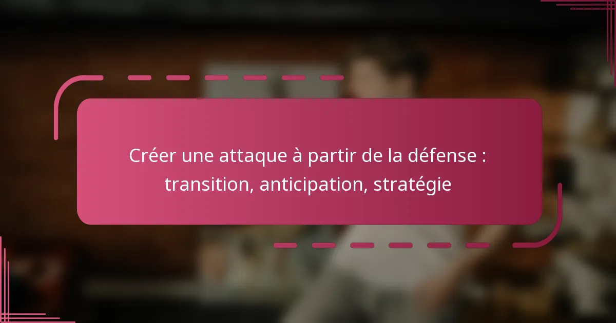 Créer une attaque à partir de la défense : transition, anticipation, stratégie