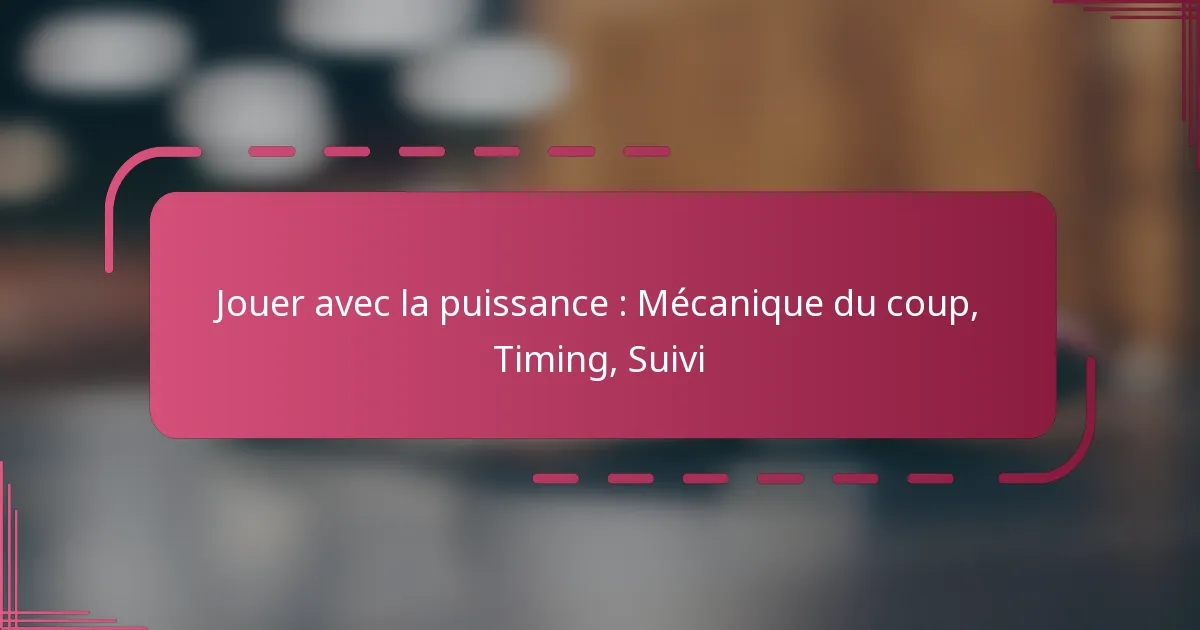 Jouer avec la puissance : Mécanique du coup, Timing, Suivi