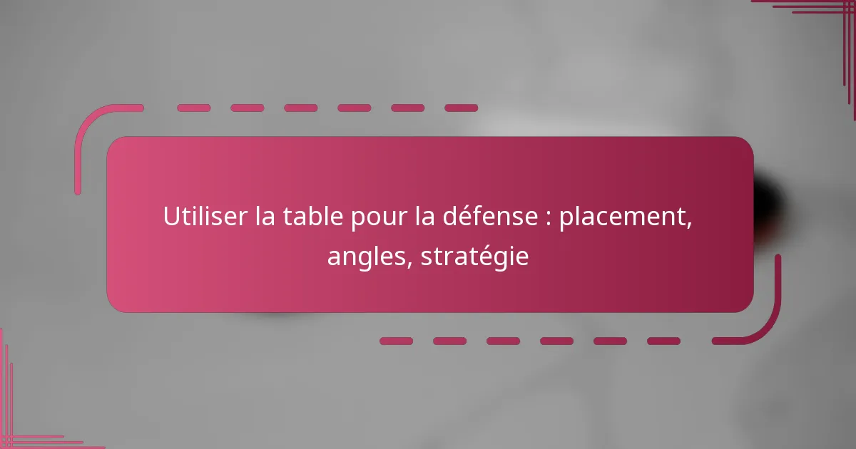 Utiliser la table pour la défense : placement, angles, stratégie