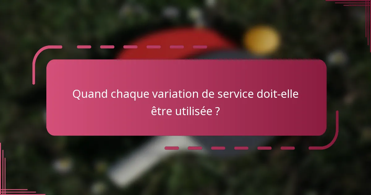 Quand chaque variation de service doit-elle être utilisée ?