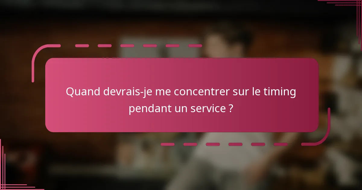 Quand devrais-je me concentrer sur le timing pendant un service ?