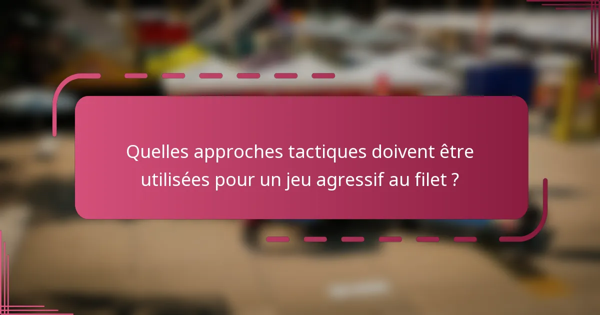 Quelles approches tactiques doivent être utilisées pour un jeu agressif au filet ?