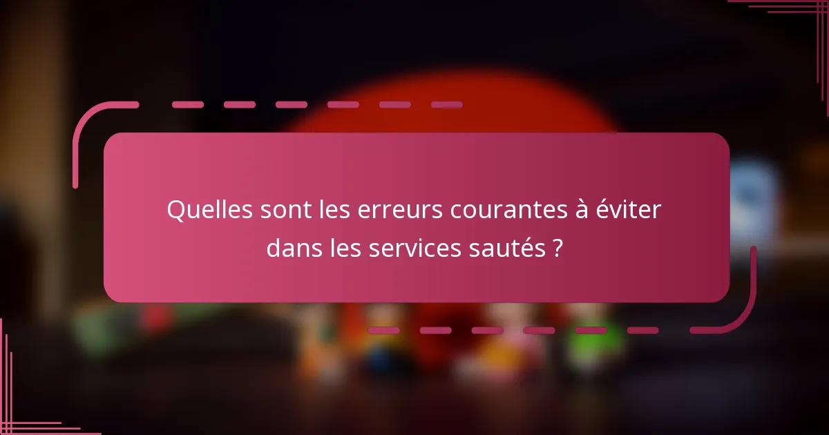 Quelles sont les erreurs courantes à éviter dans les services sautés ?