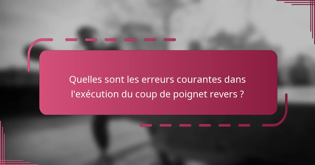 Quelles sont les erreurs courantes dans l'exécution du coup de poignet revers ?