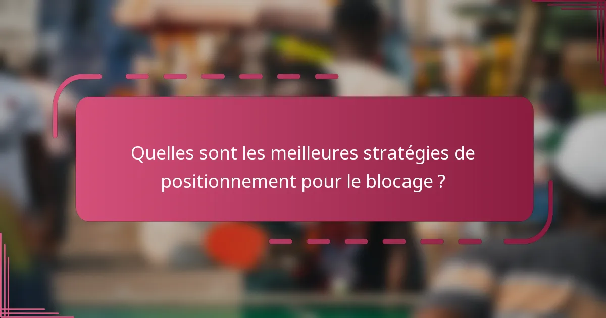 Quelles sont les meilleures stratégies de positionnement pour le blocage ?
