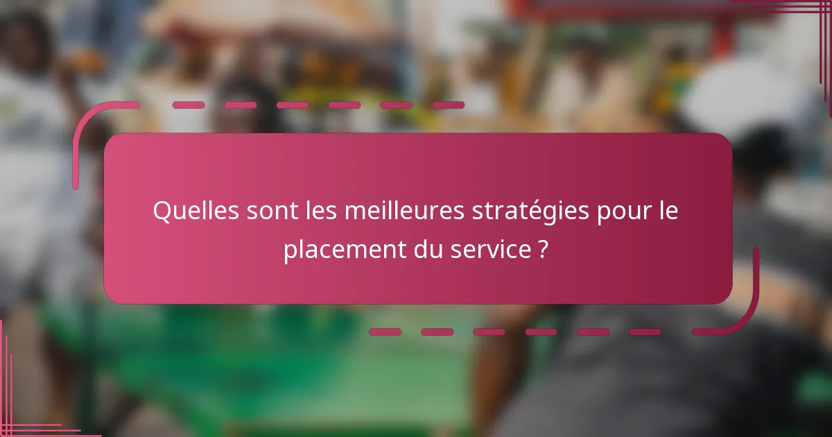 Quelles sont les meilleures stratégies pour le placement du service ?