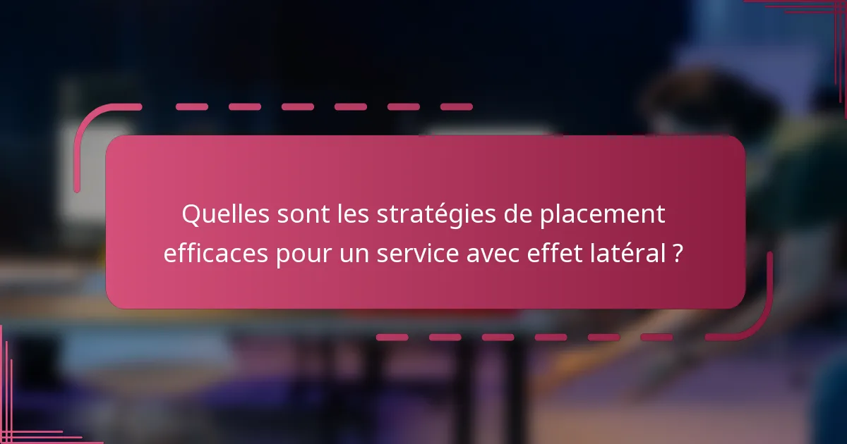 Quelles sont les stratégies de placement efficaces pour un service avec effet latéral ?