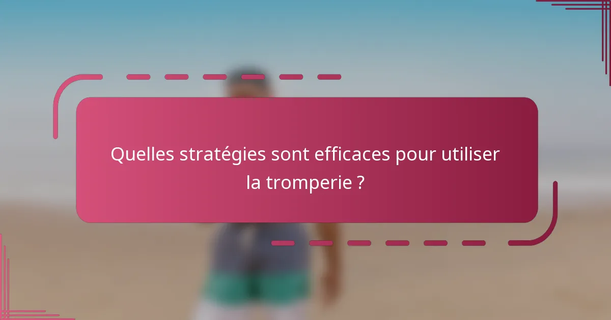 Quelles stratégies sont efficaces pour utiliser la tromperie ?