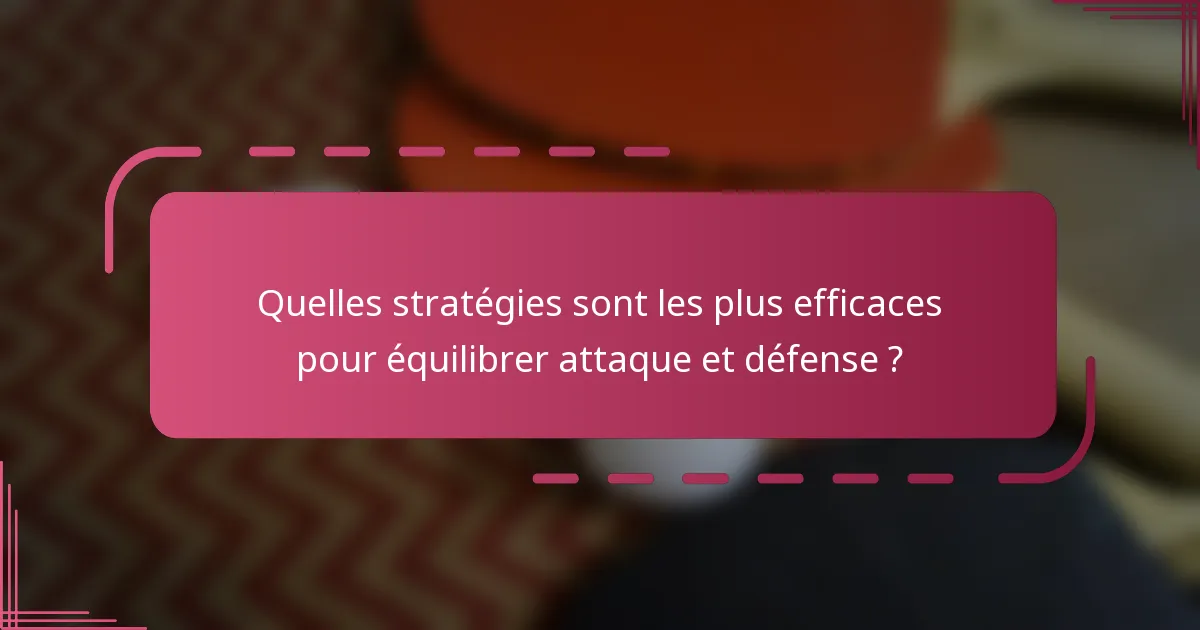 Quelles stratégies sont les plus efficaces pour équilibrer attaque et défense ?