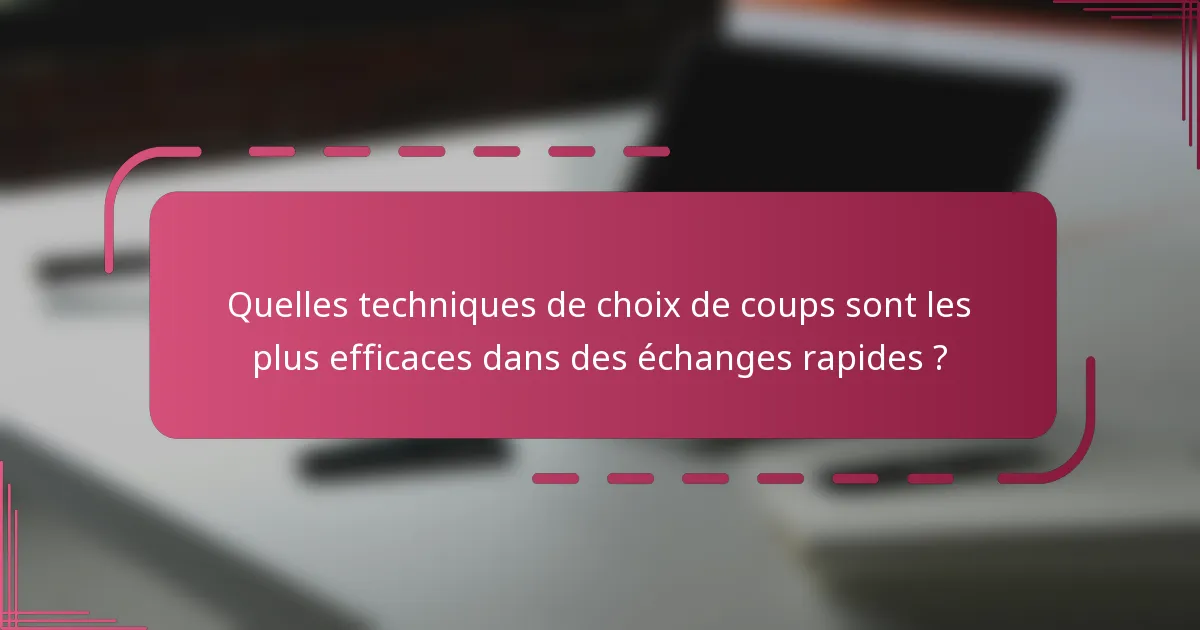 Quelles techniques de choix de coups sont les plus efficaces dans des échanges rapides ?
