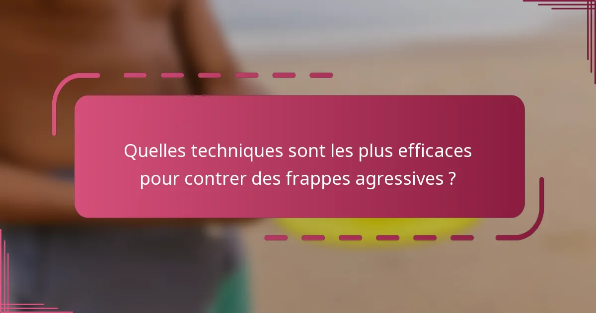 Quelles techniques sont les plus efficaces pour contrer des frappes agressives ?