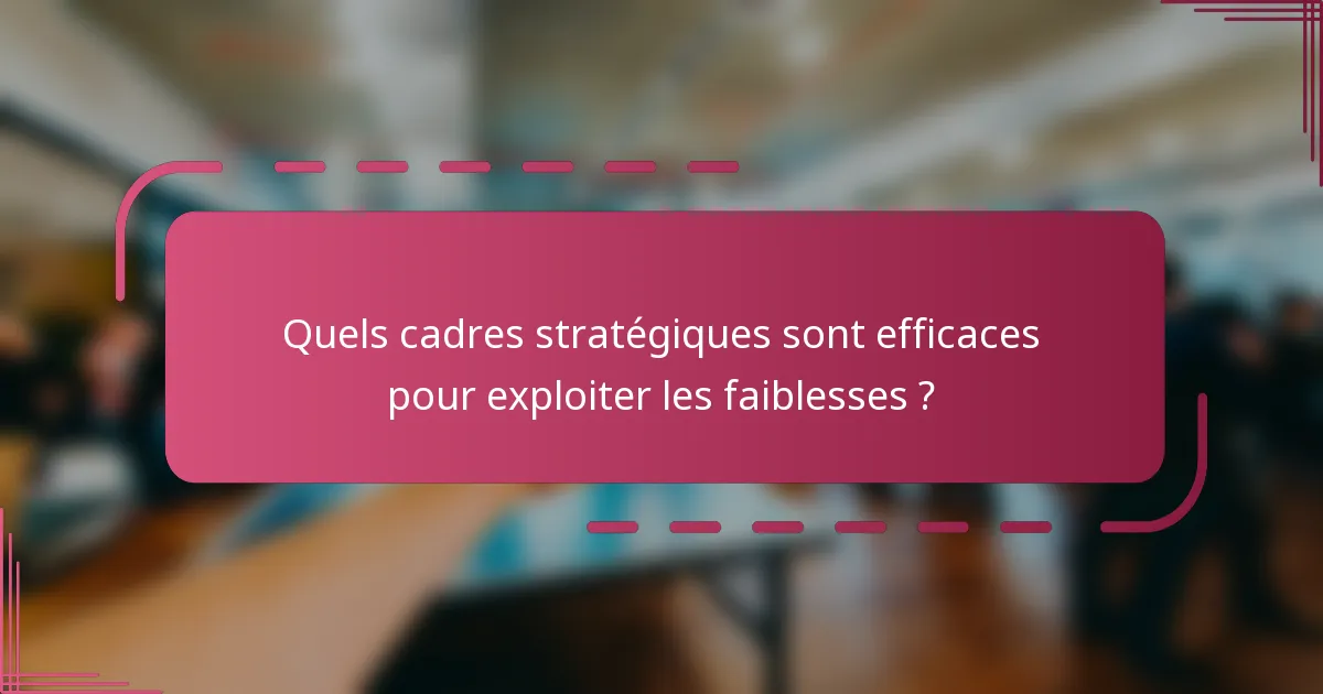 Quels cadres stratégiques sont efficaces pour exploiter les faiblesses ?