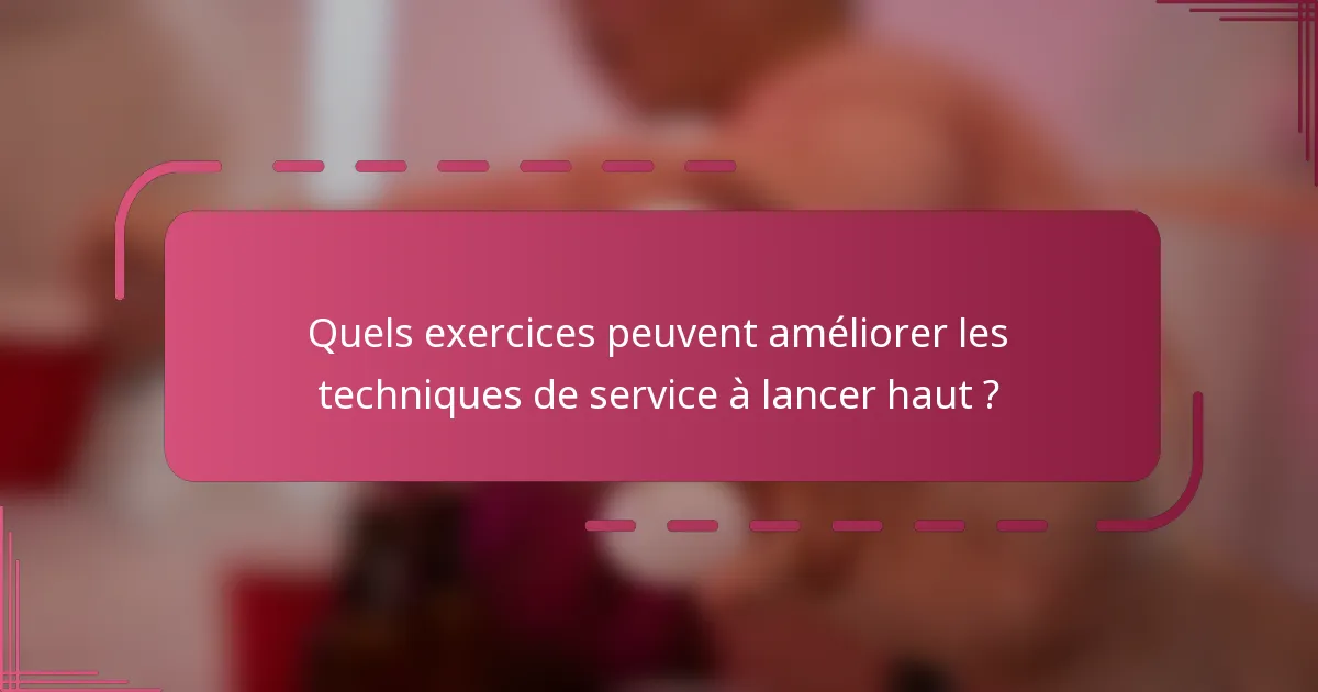 Quels exercices peuvent améliorer les techniques de service à lancer haut ?