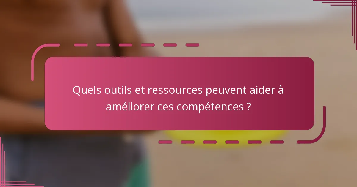 Quels outils et ressources peuvent aider à améliorer ces compétences ?
