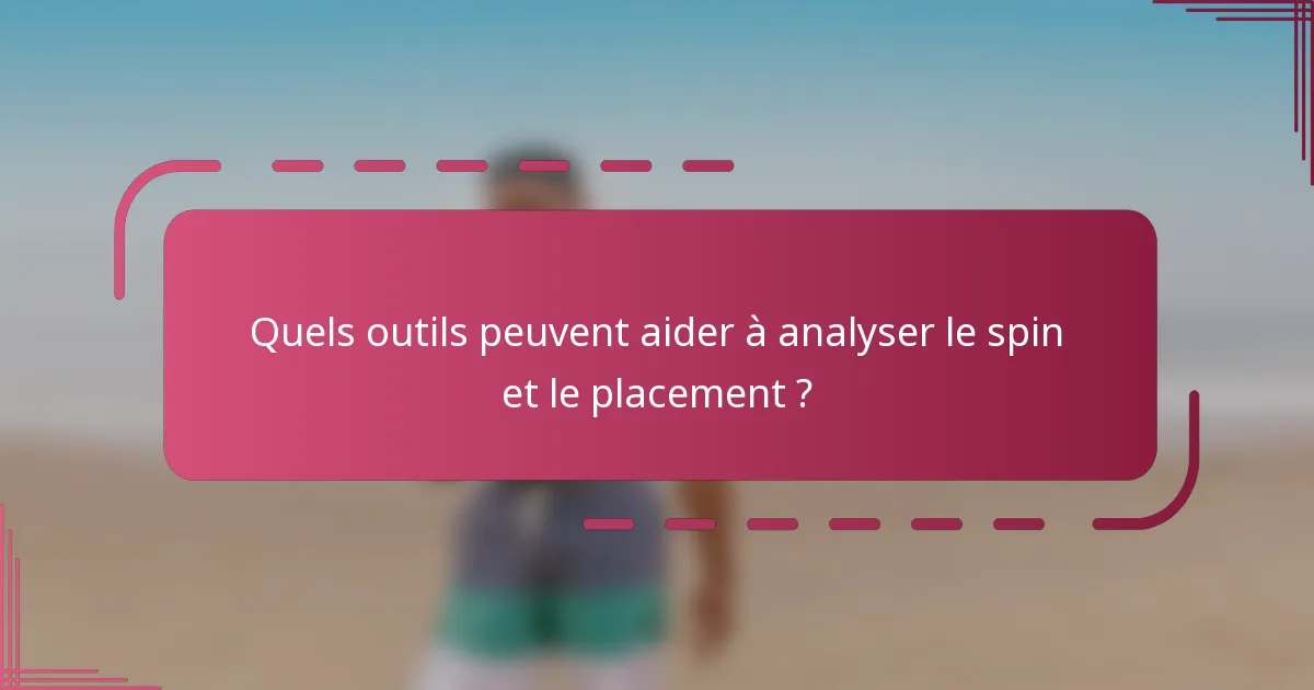 Quels outils peuvent aider à analyser le spin et le placement ?