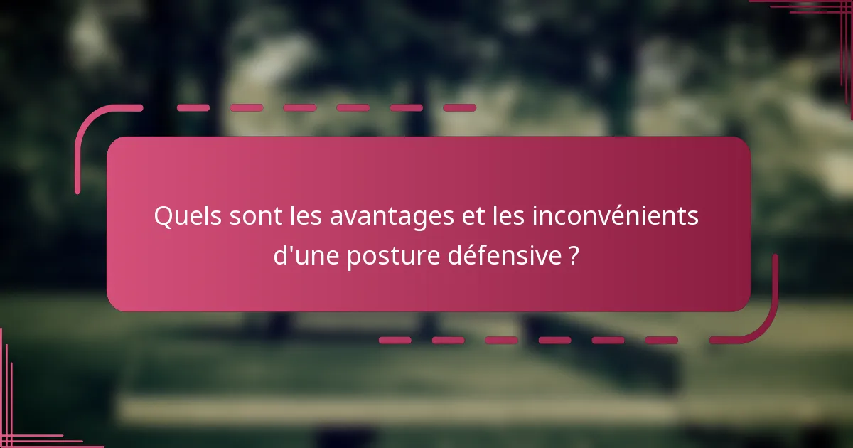 Quels sont les avantages et les inconvénients d'une posture défensive ?