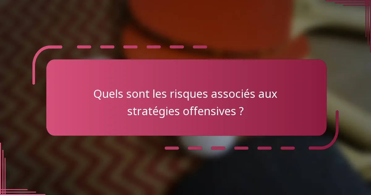 Quels sont les risques associés aux stratégies offensives ?