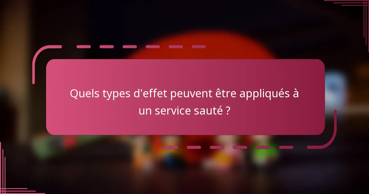 Quels types d'effet peuvent être appliqués à un service sauté ?