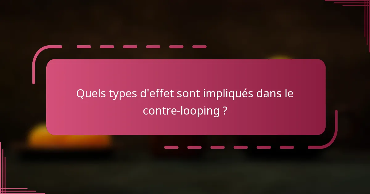Quels types d'effet sont impliqués dans le contre-looping ?